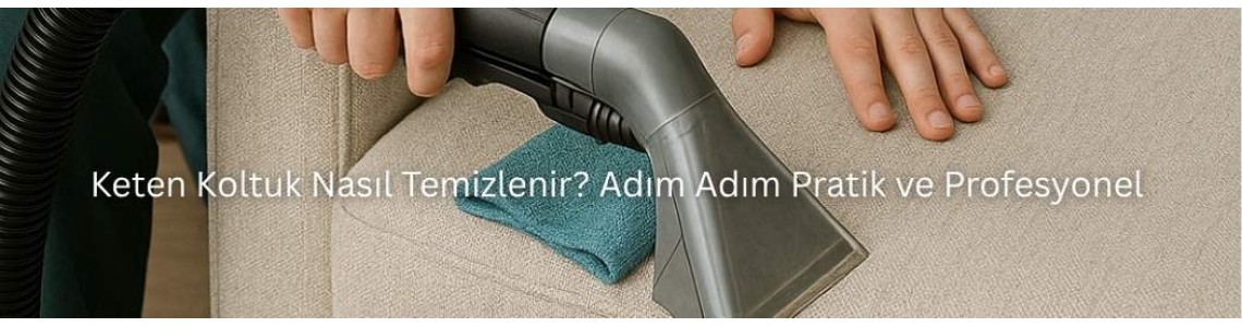 Keten Koltuk Nasıl Temizlenir? Adım Adım Pratik ve Profesyonel Rehber”