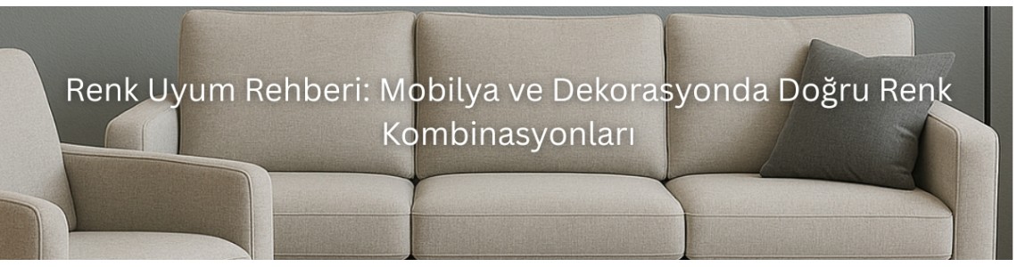 Renk Uyum Rehberi: Mobilya ve Dekorasyonda Doğru Renk Kombinasyonları