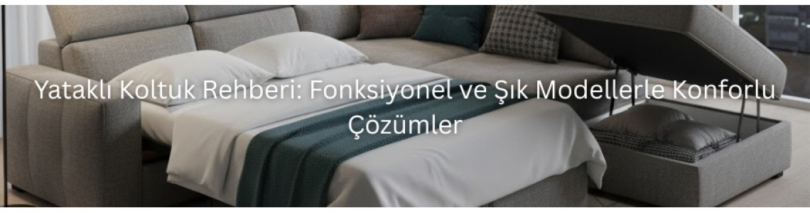 Yataklı Koltuk Rehberi: Fonksiyonel ve Şık Modellerle Konforlu Çözümler