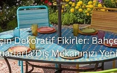 Yaz Bahçeniz İçin Dekoratif Fikirler: Bahçe Mobilyası ve Aksesuarlarla Dış Mekanınızı Yenileyin