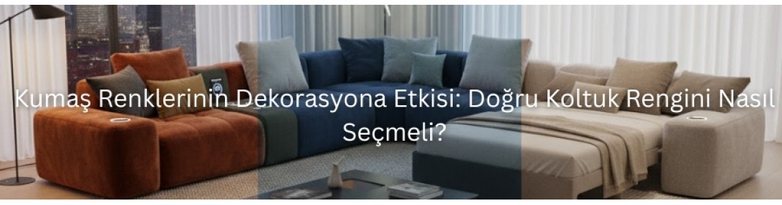 Kumaş Renklerinin Dekorasyona Etkisi: Doğru Koltuk Rengini Nasıl Seçmeli?