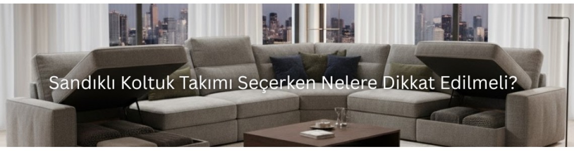 Sandıklı Koltuk Takımı Seçerken Nelere Dikkat Edilmeli? Sandıklı Koltuk Takımı Seçerken Nelere Dikkat Edilmeli?