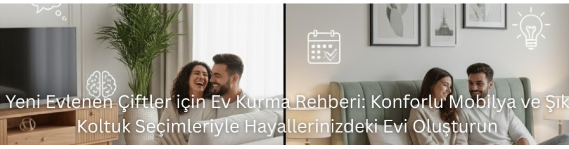 Yeni Evlenen Çiftler için Ev Kurma Rehberi: Konforlu Mobilya ve Şık Koltuk Seçimleriyle Hayallerinizdeki Evi Oluşturun Yeni Evlenen Çiftler için Ev Kurma Rehberi: Konforlu Mobilya ve Şık Koltuk Seçimleriyle Hayallerinizdeki Evi Oluşturun