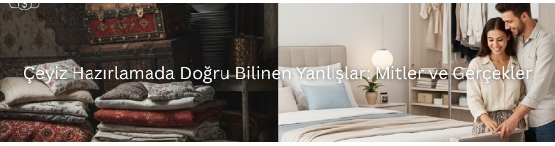 Çeyiz Hazırlamada Doğru Bilinen Yanlışlar: Mitler ve Gerçekler Çeyiz Hazırlamada Doğru Bilinen Yanlışlar: Mitler ve Gerçekler