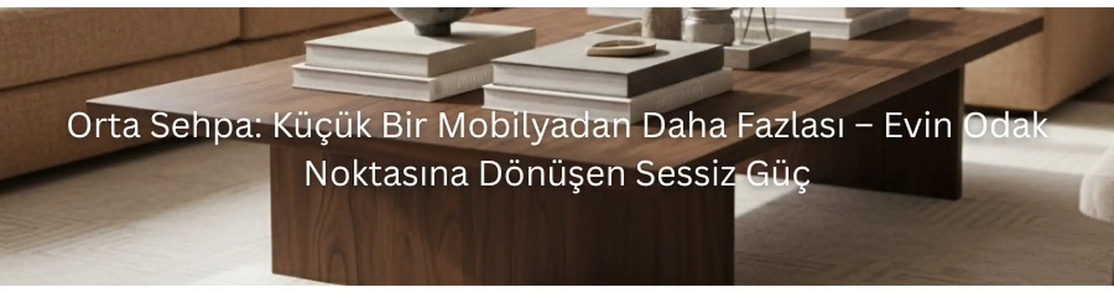 Orta Sehpa: Küçük Bir Mobilyadan Daha Fazlası – Evin Odak Noktasına Dönüşen Sessiz Güç